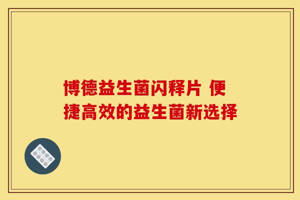 博德益生菌闪释片 便捷高效的益生菌新选择