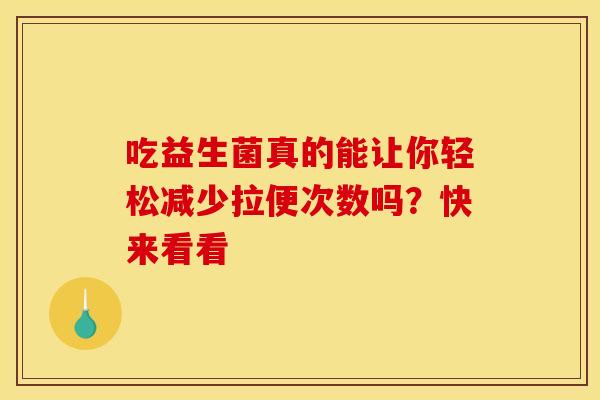 吃益生菌真的能让你轻松减少拉便次数吗？快来看看