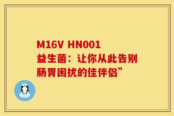 M16V HN001益生菌：让你从此告别肠胃困扰的佳伴侣”