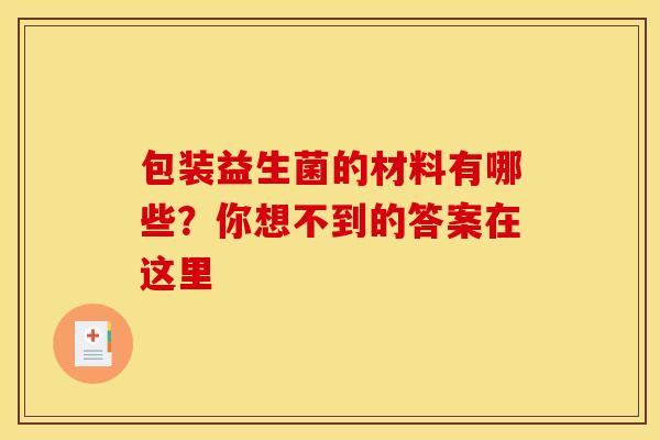 包装益生菌的材料有哪些？你想不到的答案在这里