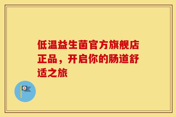 低温益生菌官方旗舰店正品，开启你的肠道舒适之旅