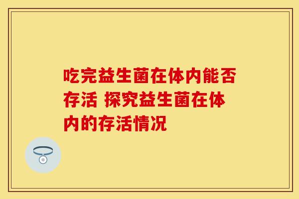 吃完益生菌在体内能否存活 探究益生菌在体内的存活情况