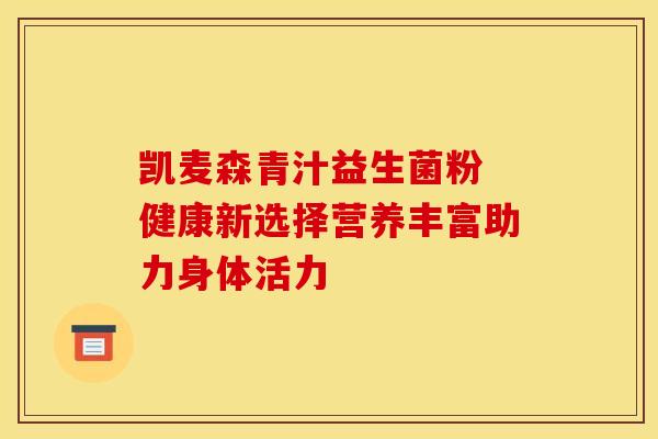 凯麦森青汁益生菌粉 健康新选择营养丰富助力身体活力