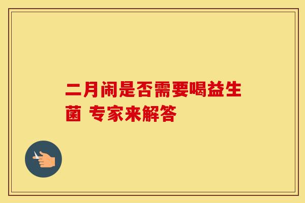 二月闹是否需要喝益生菌 专家来解答