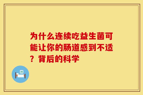 为什么连续吃益生菌可能让你的肠道感到不适？背后的科学