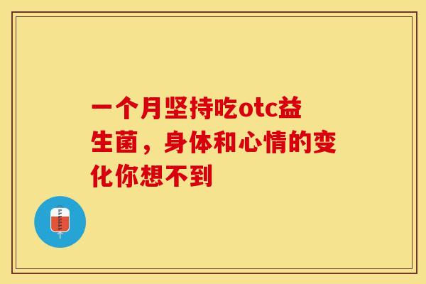 一个月坚持吃otc益生菌，身体和心情的变化你想不到