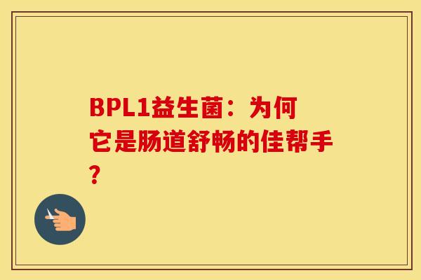 BPL1益生菌：为何它是肠道舒畅的佳帮手？