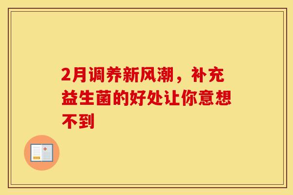 2月调养新风潮，补充益生菌的好处让你意想不到