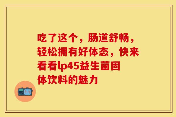 吃了这个，肠道舒畅，轻松拥有好体态，快来看看lp45益生菌固体饮料的魅力