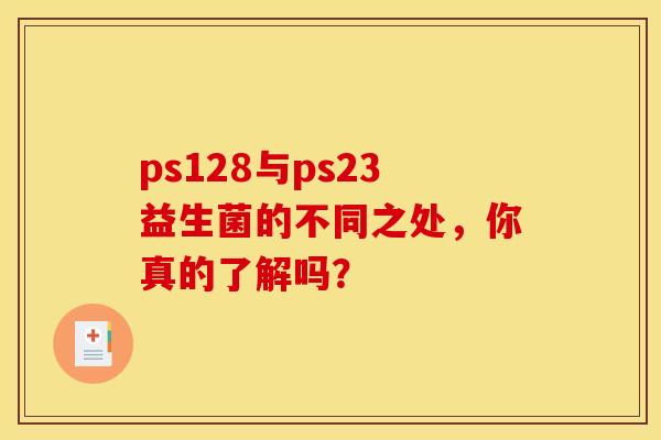 ps128与ps23益生菌的不同之处，你真的了解吗？