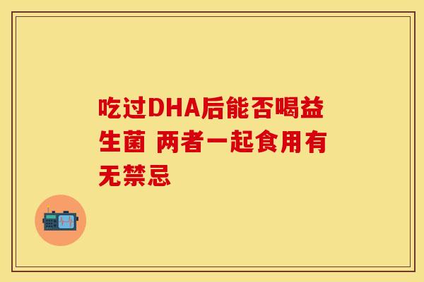 吃过DHA后能否喝益生菌 两者一起食用有无禁忌