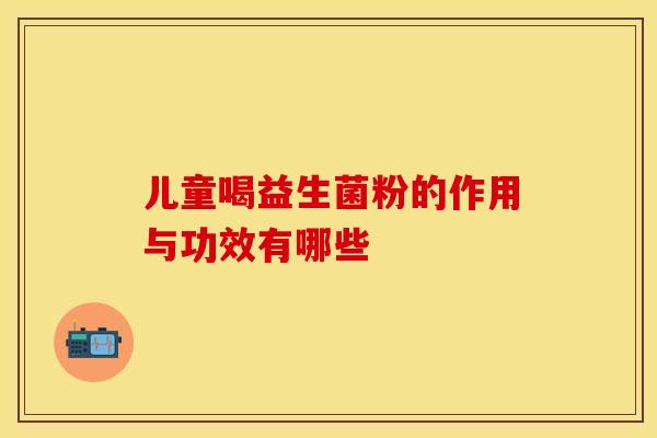 儿童喝益生菌粉的作用与功效有哪些