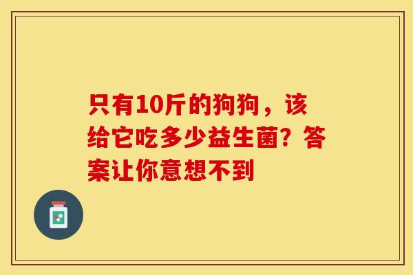 只有10斤的狗狗，该给它吃多少益生菌？答案让你意想不到