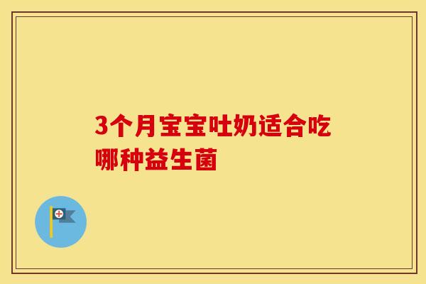3个月宝宝吐奶适合吃哪种益生菌