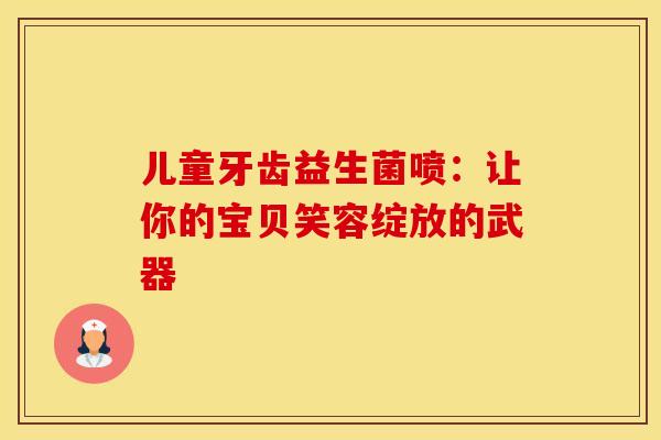 儿童牙齿益生菌喷：让你的宝贝笑容绽放的武器