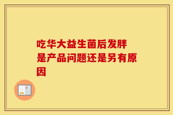 吃华大益生菌后发胖 是产品问题还是另有原因