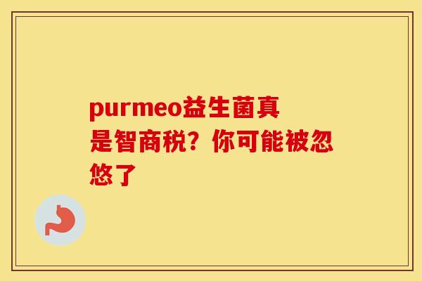 purmeo益生菌真是智商税？你可能被忽悠了