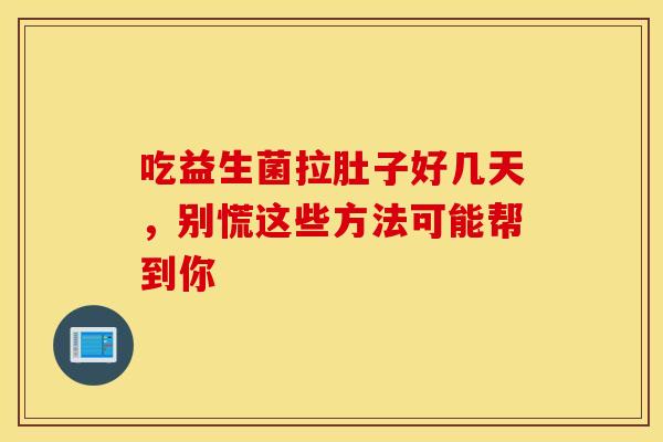 吃益生菌拉肚子好几天，别慌这些方法可能帮到你