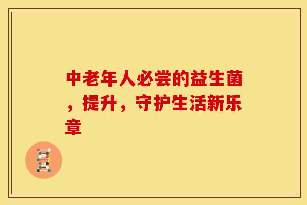 中老年人必尝的益生菌，提升，守护生活新乐章