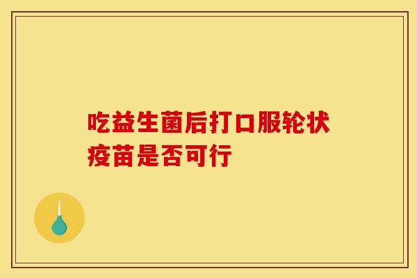 吃益生菌后打口服轮状疫苗是否可行