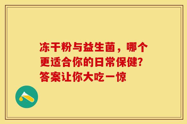 冻干粉与益生菌，哪个更适合你的日常保健？答案让你大吃一惊