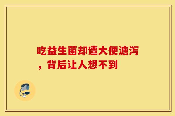 吃益生菌却遭大便溏泻，背后让人想不到