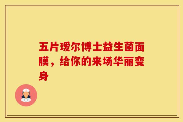 五片瑷尔博士益生菌面膜，给你的来场华丽变身