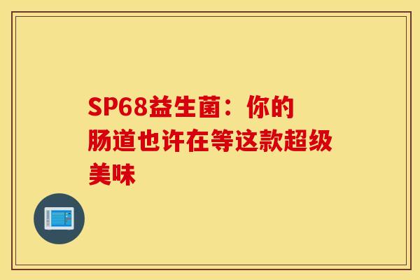 SP68益生菌：你的肠道也许在等这款超级美味