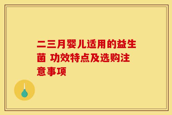 二三月婴儿适用的益生菌 功效特点及选购注意事项