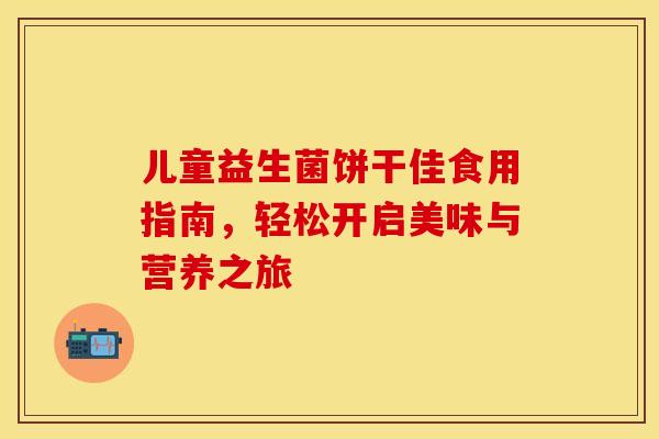 儿童益生菌饼干佳食用指南，轻松开启美味与营养之旅