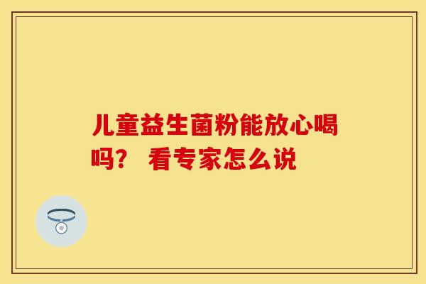 儿童益生菌粉能放心喝吗？ 看专家怎么说