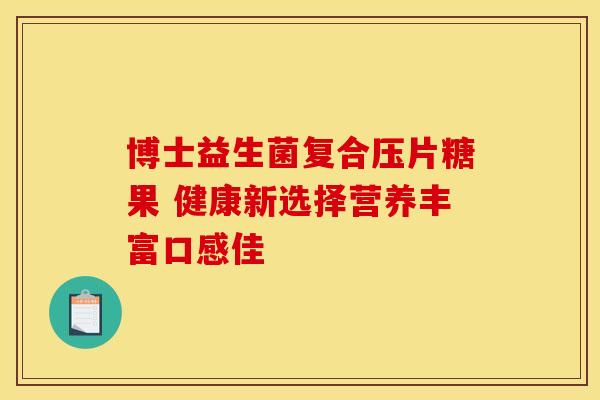 博士益生菌复合压片糖果 健康新选择营养丰富口感佳