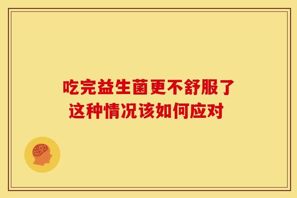 吃完益生菌更不舒服了 这种情况该如何应对