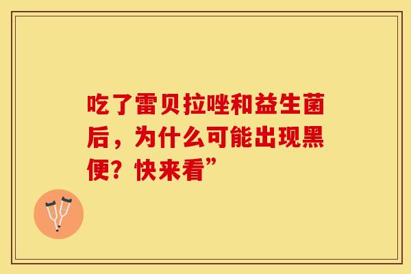 吃了雷贝拉唑和益生菌后，为什么可能出现黑便？快来看”