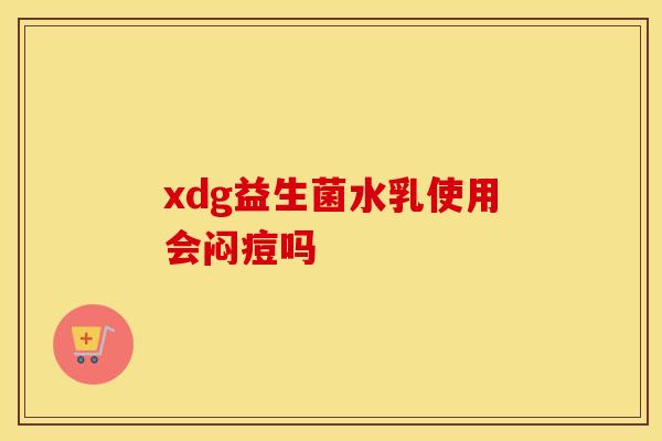 xdg益生菌水乳使用会闷痘吗
