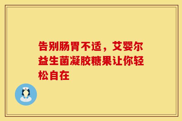 告别肠胃不适，艾婴尔益生菌凝胶糖果让你轻松自在