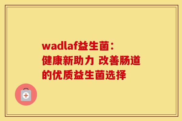 wadlaf益生菌：健康新助力 改善肠道的优质益生菌选择