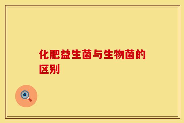 化肥益生菌与生物菌的区别