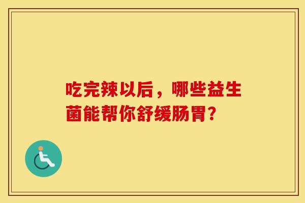 吃完辣以后，哪些益生菌能帮你舒缓肠胃？