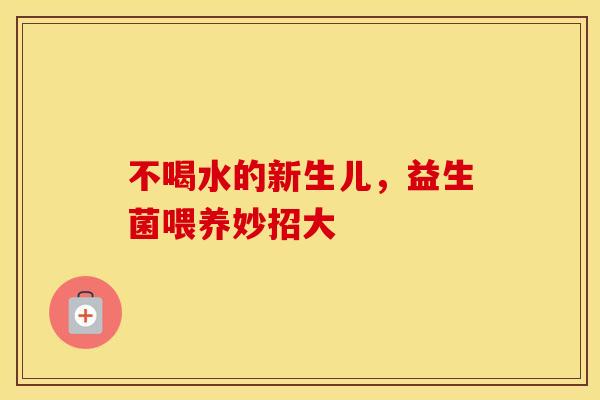 不喝水的新生儿，益生菌喂养妙招大