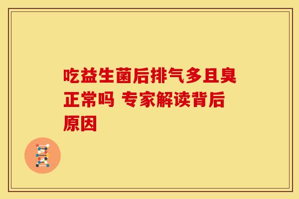 吃益生菌后排气多且臭正常吗 专家解读背后原因