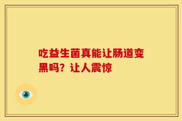 吃益生菌真能让肠道变黑吗？让人震惊