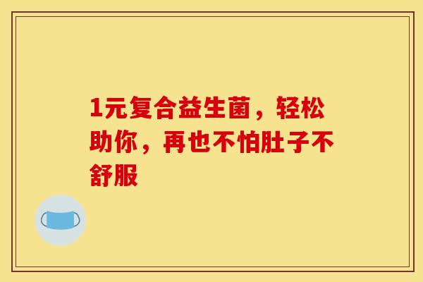 1元复合益生菌，轻松助你，再也不怕肚子不舒服