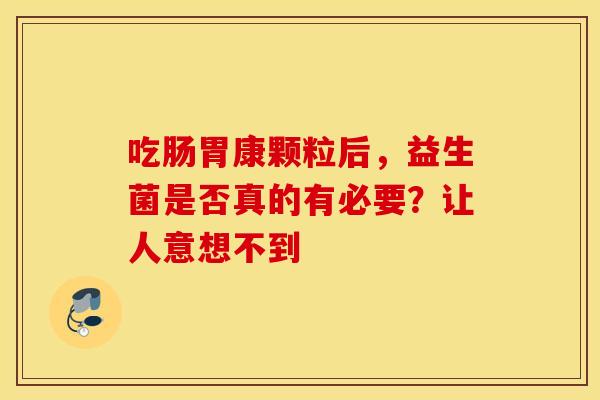 吃肠胃康颗粒后，益生菌是否真的有必要？让人意想不到