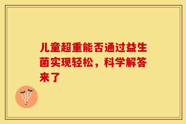 儿童超重能否通过益生菌实现轻松，科学解答来了