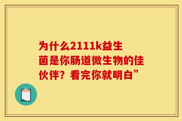 为什么2111k益生菌是你肠道微生物的佳伙伴？看完你就明白”