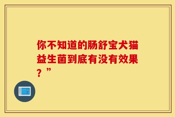 你不知道的肠舒宝犬猫益生菌到底有没有效果？”