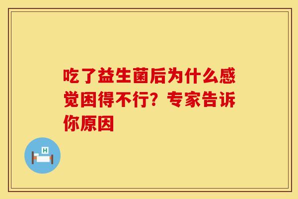 吃了益生菌后为什么感觉困得不行？专家告诉你原因