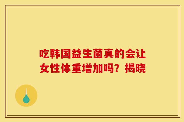吃韩国益生菌真的会让女性体重增加吗？揭晓