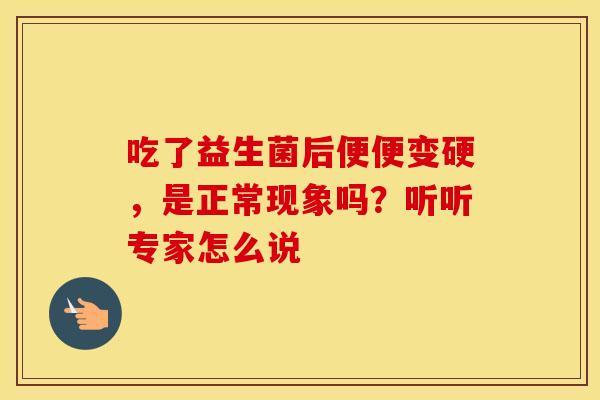 吃了益生菌后便便变硬，是正常现象吗？听听专家怎么说